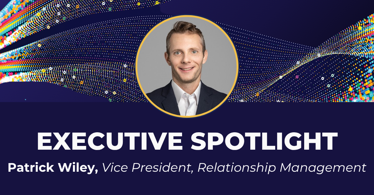 Executive Spotlight: Patrick Wiley, Vice President, Relationship Management