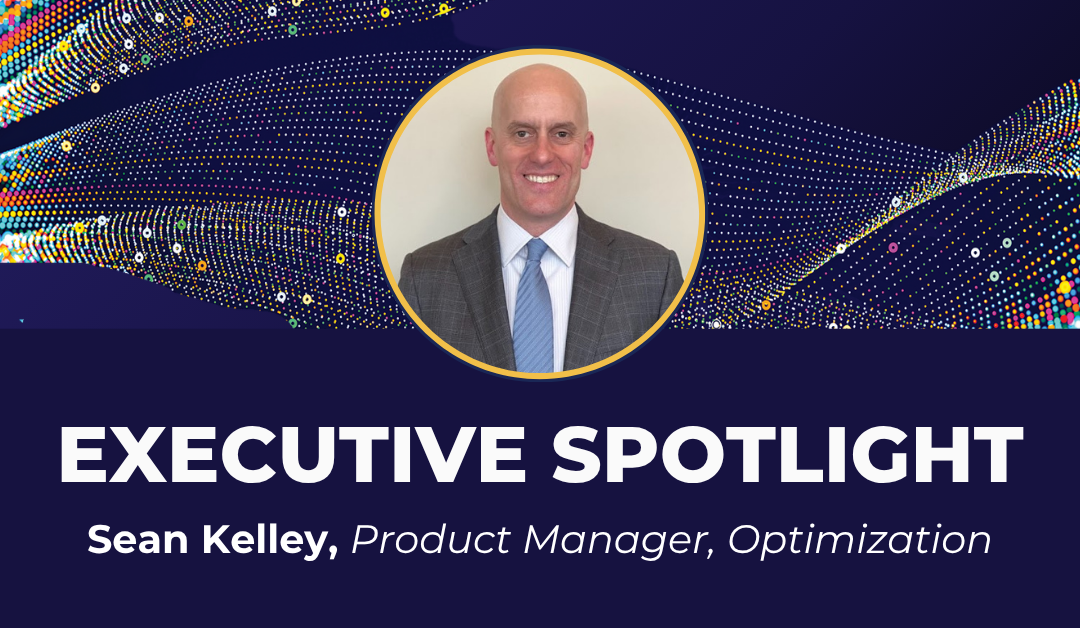 Executive Spotlight: Sean Kelley, Product Manager, Optimization