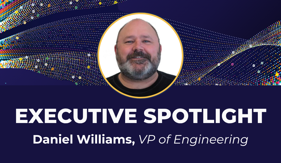 Executive Spotlight: Daniel Williams, VP of Engineering