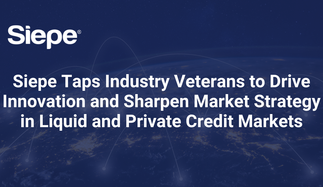 Siepe Taps Industry Veterans to Drive Innovation and Sharpen Market Strategy in Liquid and Private Credit Markets