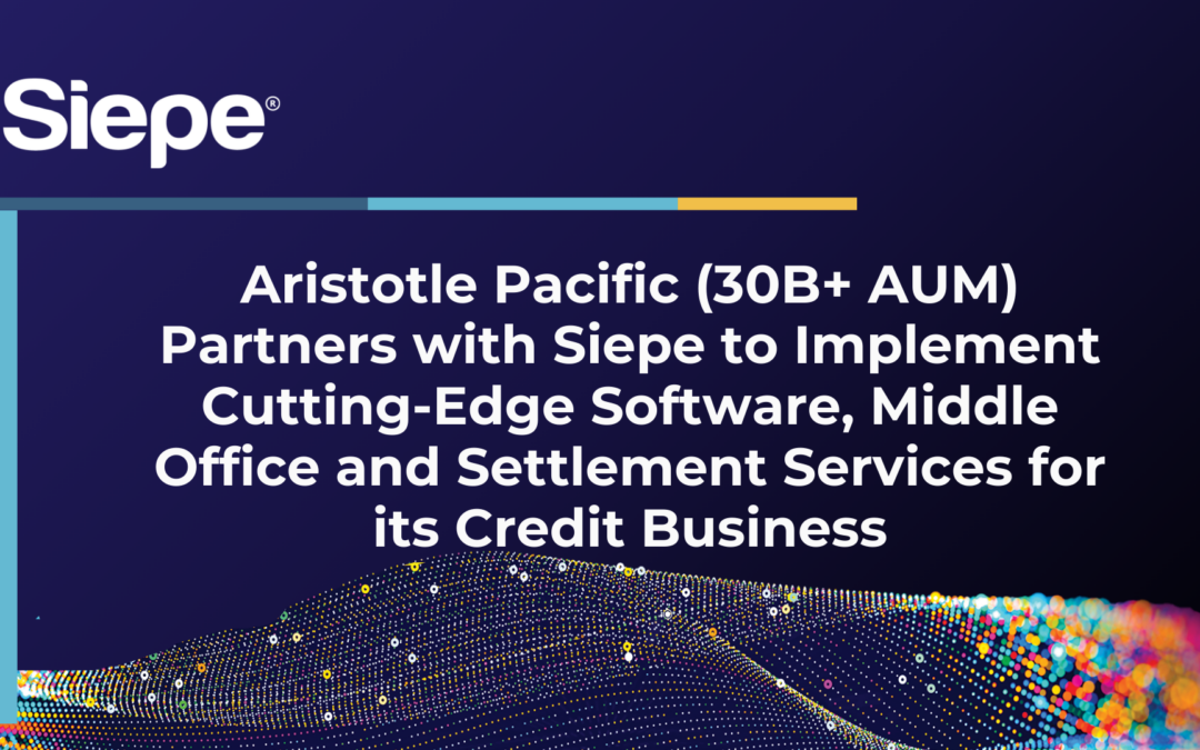 Aristotle Pacific (30B+ AUM) Partners with Siepe to Implement Cutting-Edge Software, Middle Office and Settlement Services for its Credit Business
