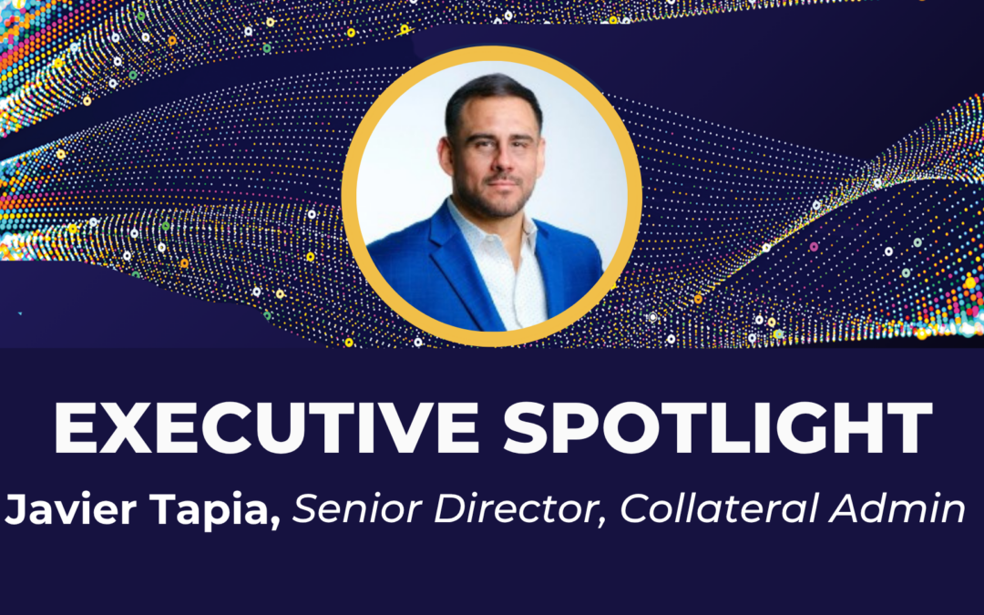 Executive Spotlight: Javier Tapia, Senior Director, Collateral Admin